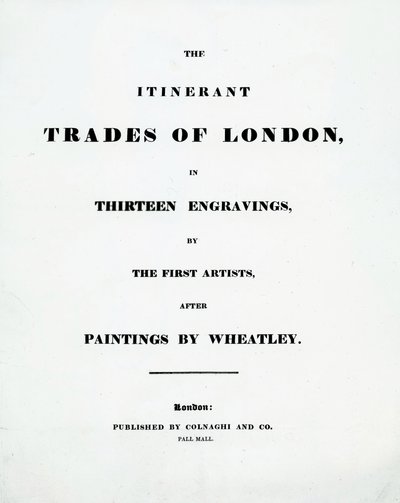 Pagina del titolo Le attività itineranti di Londra in tredici incisioni dei primi artisti dopo i dipinti di Francis Wheatley, pubblicato da Colnaghi and Co. Pall Mal, 1794 da English School